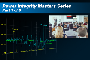  Fundamentals of Power Integrity Webinar Part 1: How to Become an Expert in Power Integrity Testing